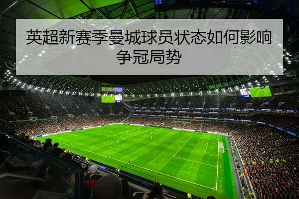 英超新赛季曼城球员状态如何影响争冠局势